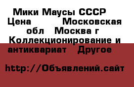 Мики Маусы СССР  › Цена ­ 500 - Московская обл., Москва г. Коллекционирование и антиквариат » Другое   